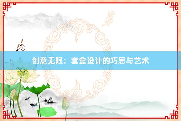 创意无限：套盒设计的巧思与艺术