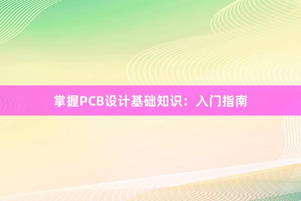 掌握PCB设计基础知识：入门指南